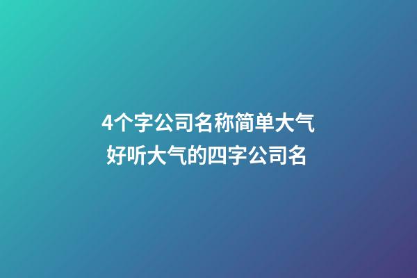 4个字公司名称简单大气 好听大气的四字公司名